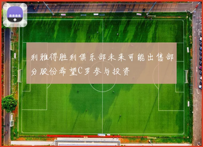 利雅得胜利俱乐部未来可能出售部分股份希望C罗参与投资