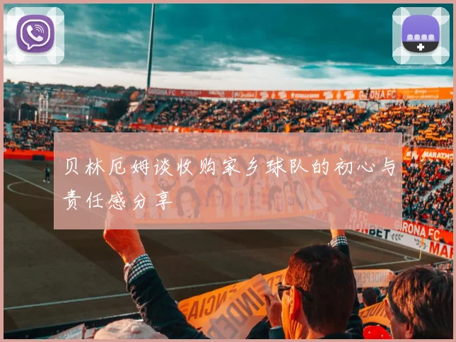 贝林厄姆谈收购家乡球队的初心与责任感分享