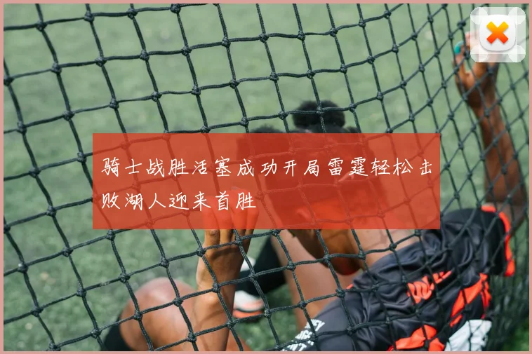 骑士战胜活塞成功开局雷霆轻松击败湖人迎来首胜