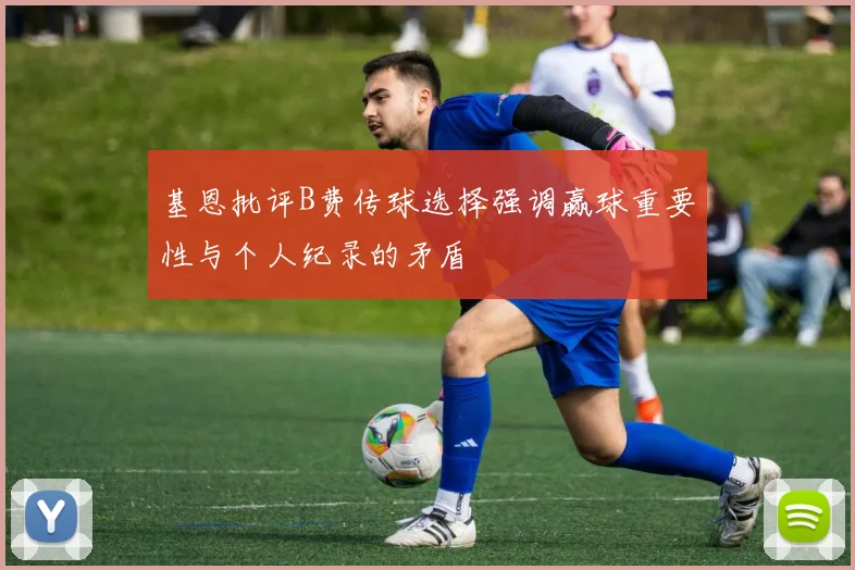 基恩批评B费传球选择强调赢球重要性与个人纪录的矛盾