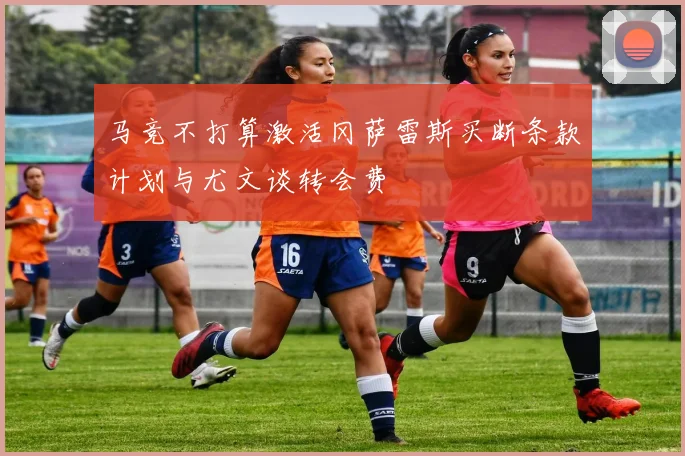 马竞不打算激活冈萨雷斯买断条款计划与尤文谈转会费