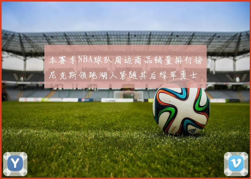 本赛季NBA球队周边商品销量排行榜尼克斯领跑湖人紧随其后绿军勇士紧追不舍