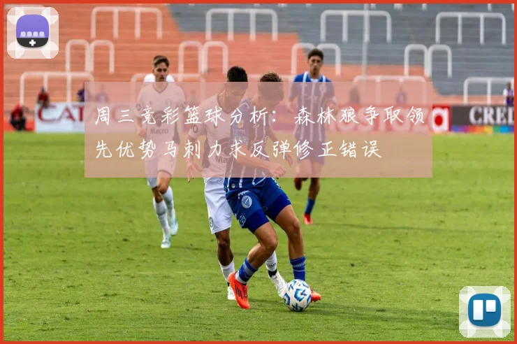 周三竞彩篮球分析：森林狼争取领先优势马刺力求反弹修正错误