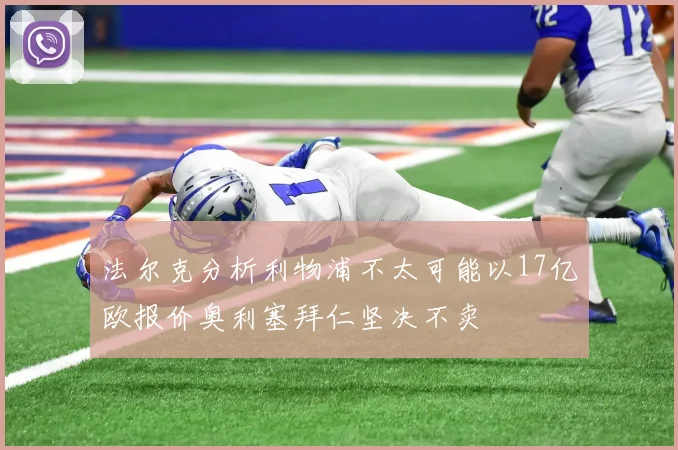 法尔克分析利物浦不太可能以17亿欧报价奥利塞拜仁坚决不卖