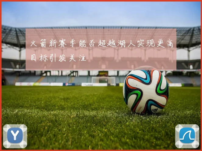 火箭新赛季能否超越湖人实现更高目标引发关注