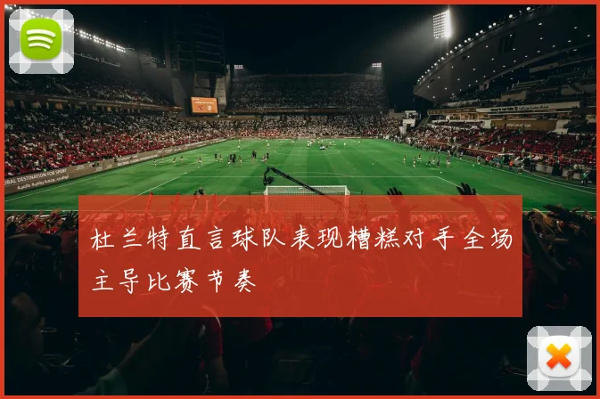 杜兰特直言球队表现糟糕对手全场主导比赛节奏