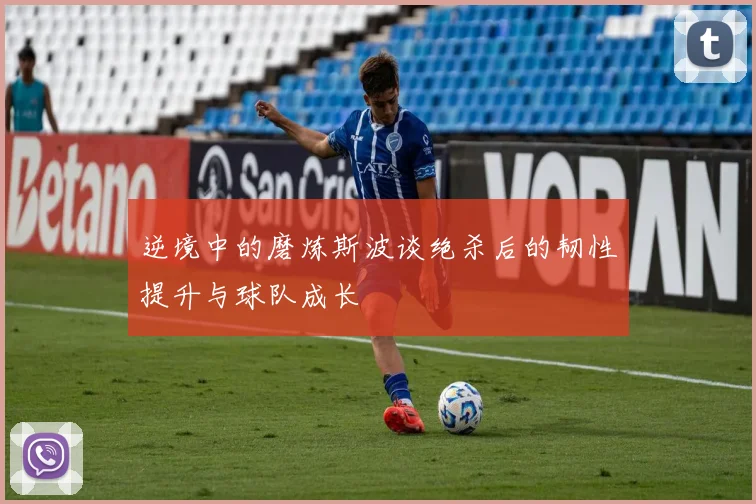 逆境中的磨炼斯波谈绝杀后的韧性提升与球队成长